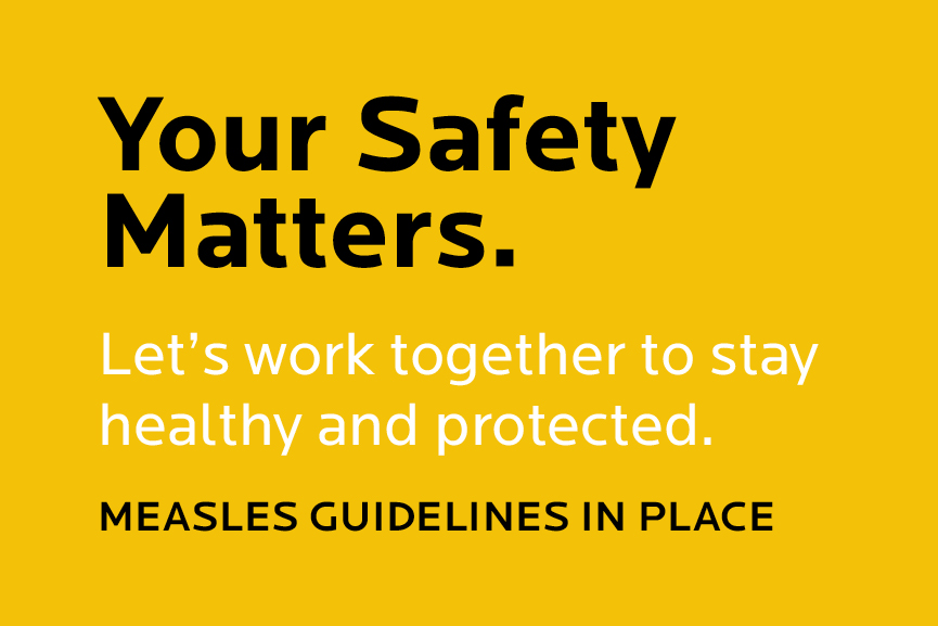 Your Safety Matters. Let's work together to stay healthy and protected. Measles guidelines in place.